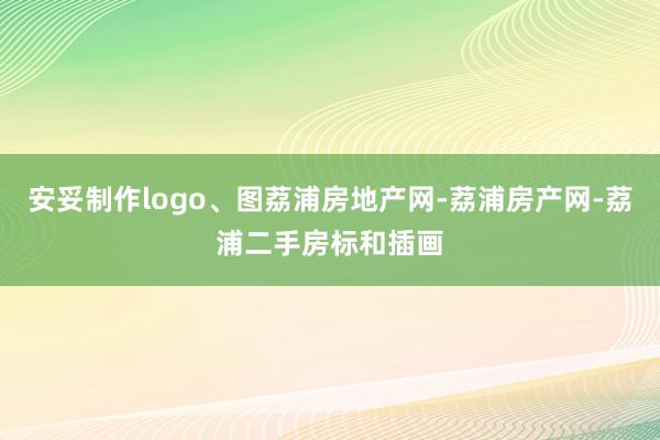 安妥制作logo、图荔浦房地产网-荔浦房产网-荔浦二手房标和插画