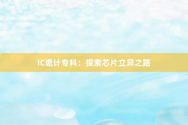 IC诡计专科:探索芯片立异之路