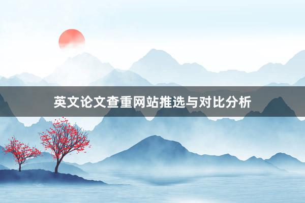 英文论文查重网站推选与对比分析