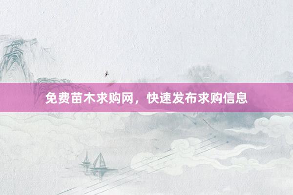 免费苗木求购网，快速发布求购信息