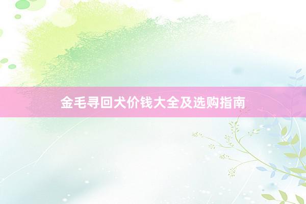 金毛寻回犬价钱大全及选购指南
