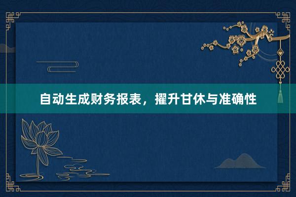 自动生成财务报表，擢升甘休与准确性