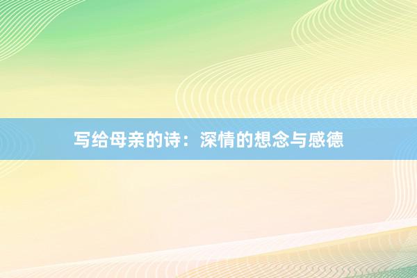 写给母亲的诗：深情的想念与感德